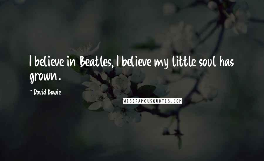David Bowie Quotes: I believe in Beatles, I believe my little soul has grown.