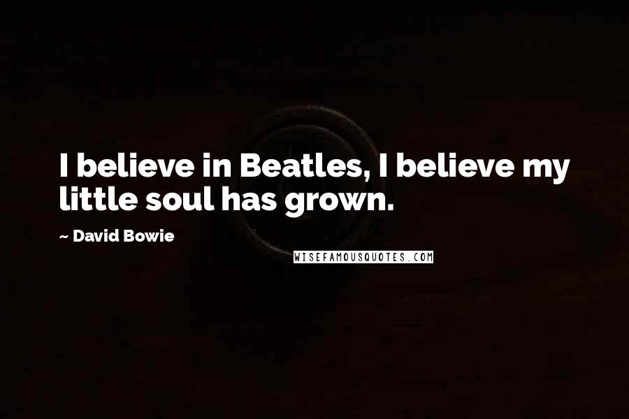 David Bowie Quotes: I believe in Beatles, I believe my little soul has grown.