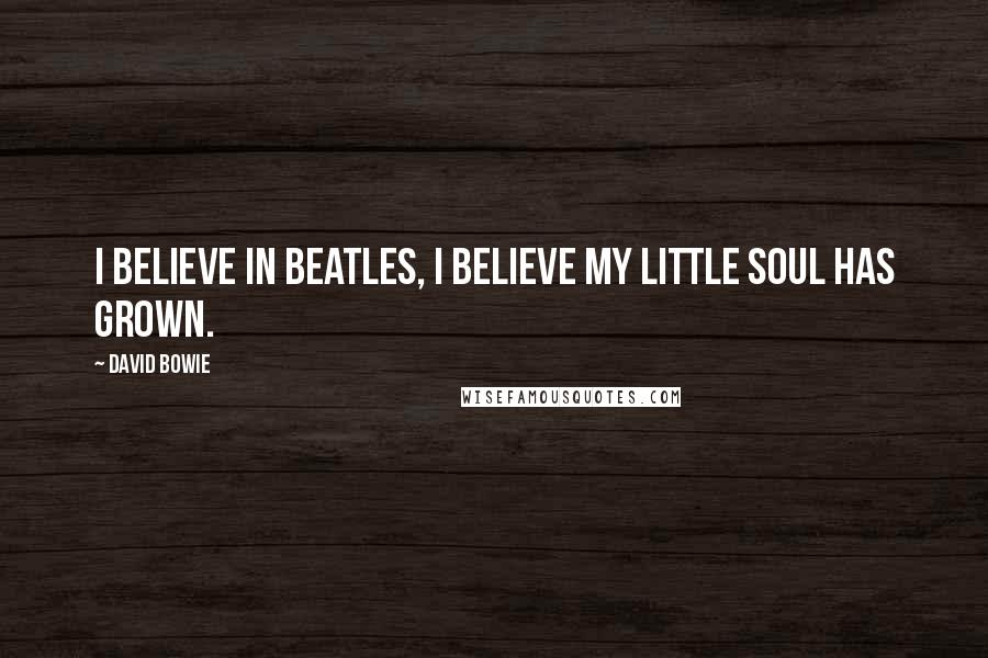 David Bowie Quotes: I believe in Beatles, I believe my little soul has grown.
