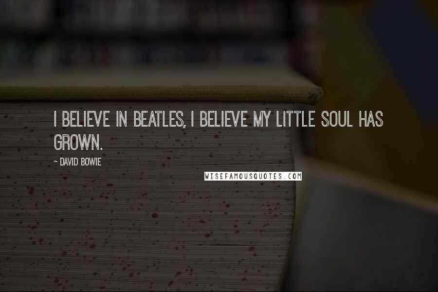 David Bowie Quotes: I believe in Beatles, I believe my little soul has grown.