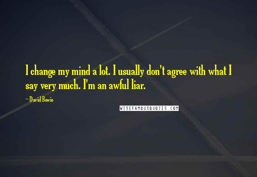 David Bowie Quotes: I change my mind a lot. I usually don't agree with what I say very much. I'm an awful liar.