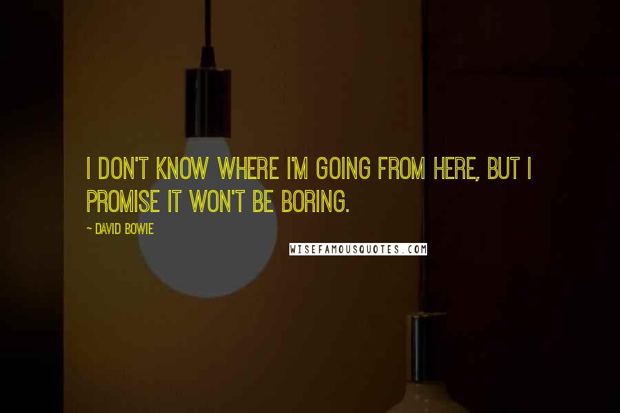 David Bowie Quotes: I don't know where I'm going from here, but I promise it won't be boring.