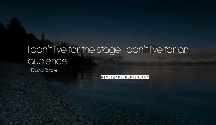 David Bowie Quotes: I don't live for the stage. I don't live for an audience.