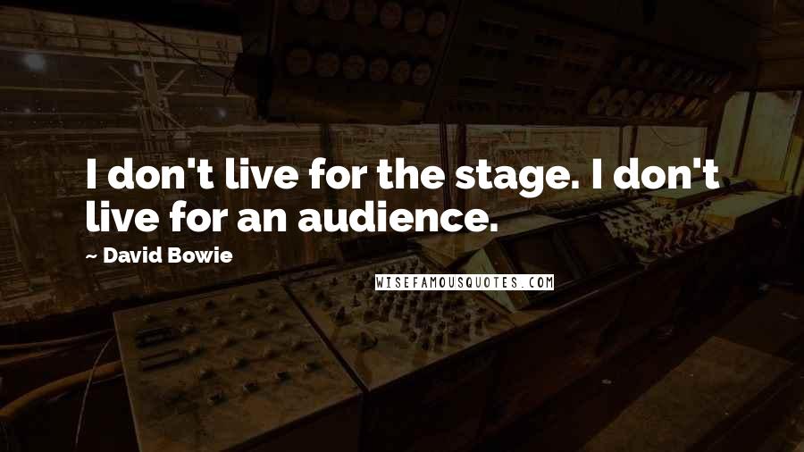 David Bowie Quotes: I don't live for the stage. I don't live for an audience.