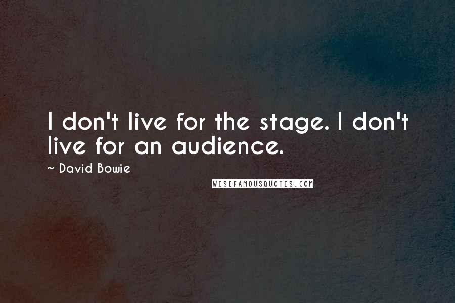David Bowie Quotes: I don't live for the stage. I don't live for an audience.