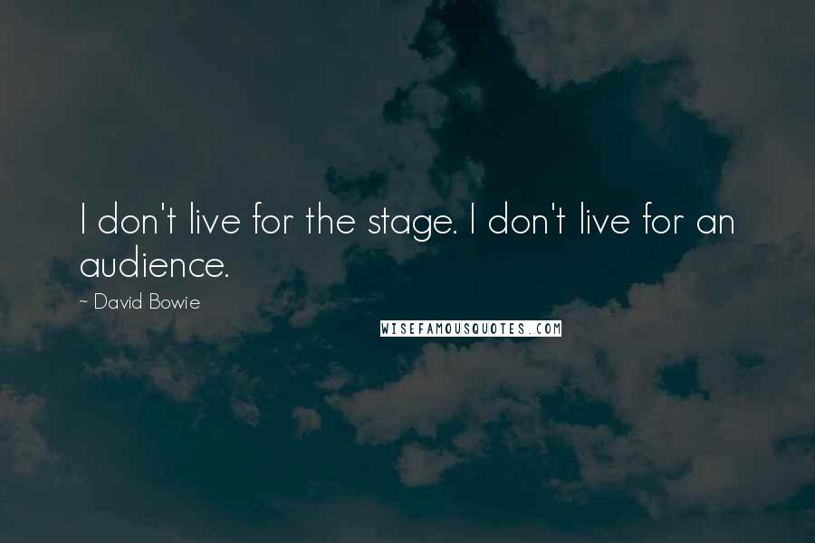 David Bowie Quotes: I don't live for the stage. I don't live for an audience.