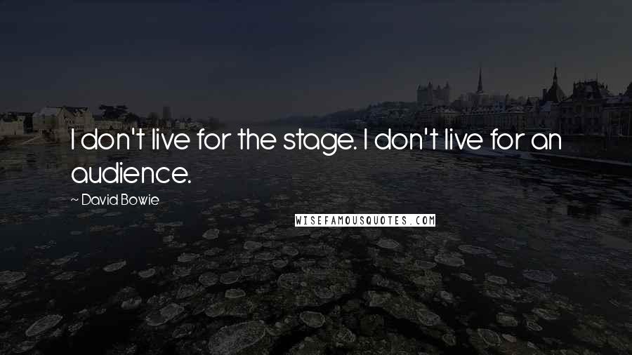 David Bowie Quotes: I don't live for the stage. I don't live for an audience.