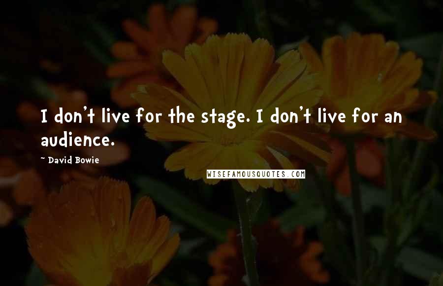 David Bowie Quotes: I don't live for the stage. I don't live for an audience.