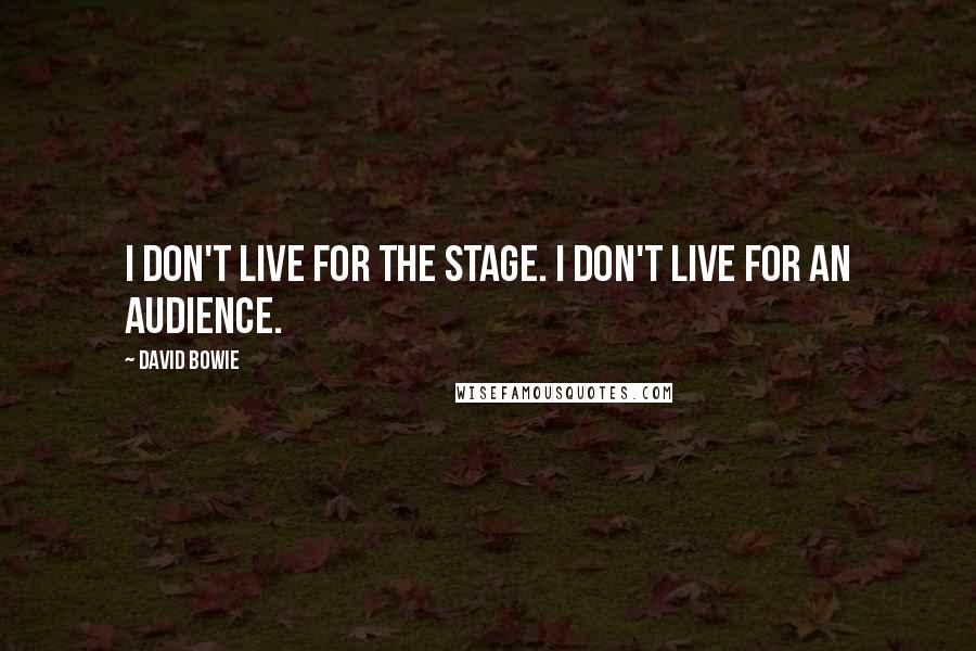 David Bowie Quotes: I don't live for the stage. I don't live for an audience.