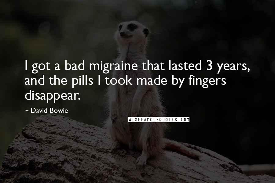 David Bowie Quotes: I got a bad migraine that lasted 3 years, and the pills I took made by fingers disappear.