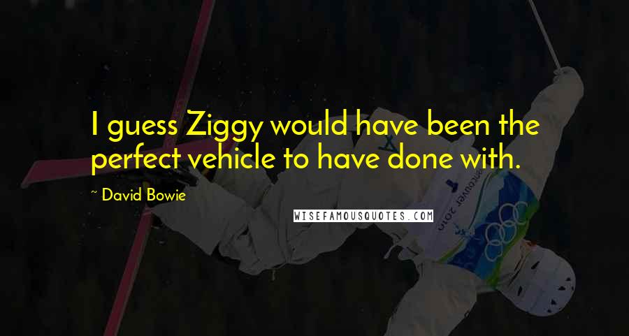 David Bowie Quotes: I guess Ziggy would have been the perfect vehicle to have done with.