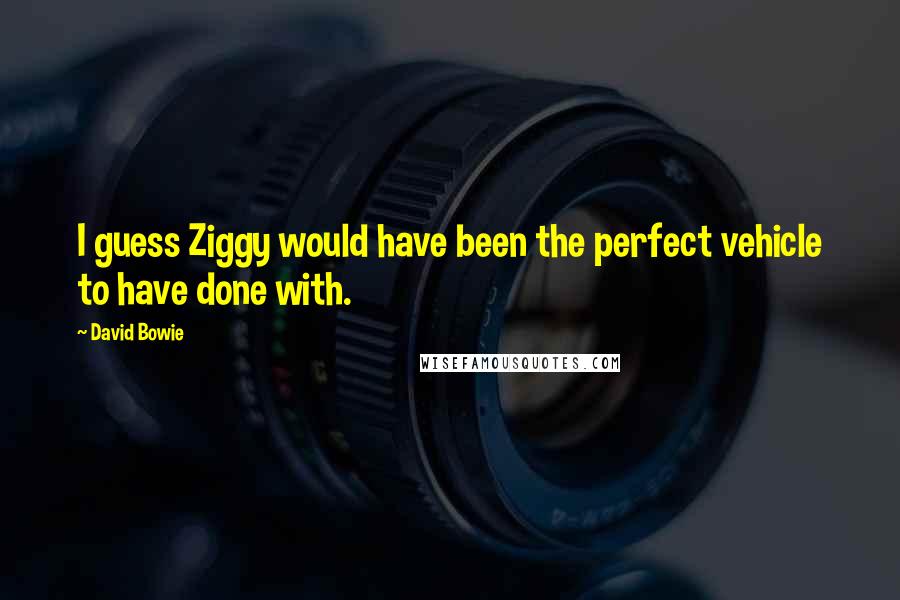 David Bowie Quotes: I guess Ziggy would have been the perfect vehicle to have done with.