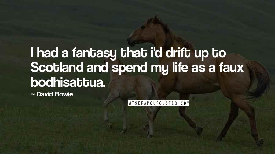 David Bowie Quotes: I had a fantasy that i'd drift up to Scotland and spend my life as a faux bodhisattua.