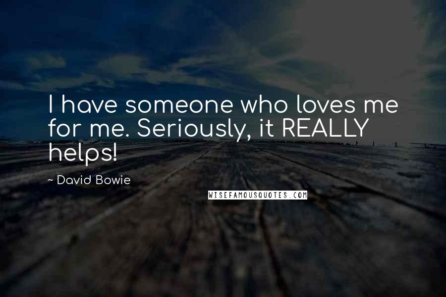 David Bowie Quotes: I have someone who loves me for me. Seriously, it REALLY helps!