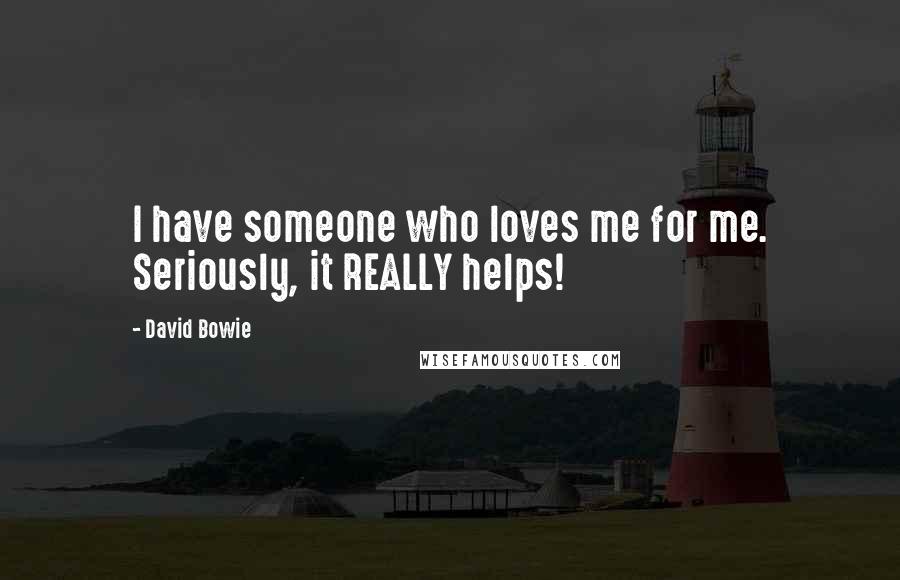 David Bowie Quotes: I have someone who loves me for me. Seriously, it REALLY helps!