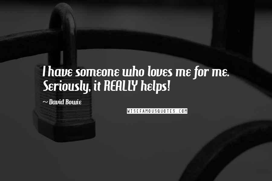 David Bowie Quotes: I have someone who loves me for me. Seriously, it REALLY helps!