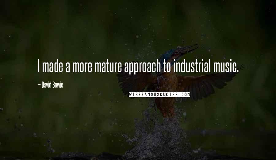 David Bowie Quotes: I made a more mature approach to industrial music.