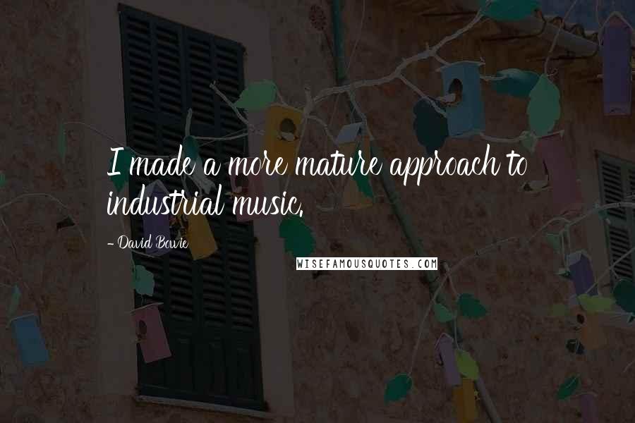 David Bowie Quotes: I made a more mature approach to industrial music.