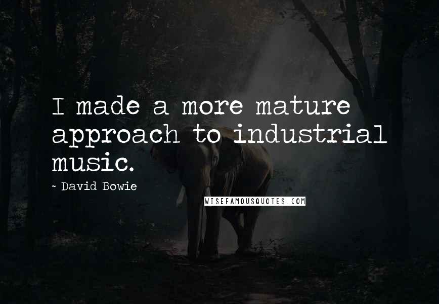 David Bowie Quotes: I made a more mature approach to industrial music.