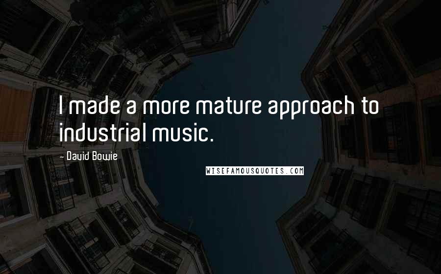 David Bowie Quotes: I made a more mature approach to industrial music.