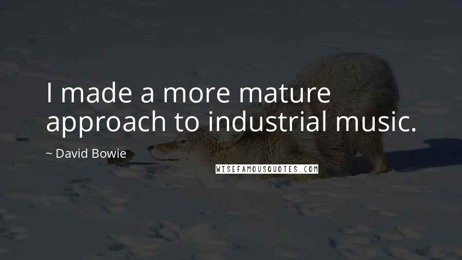 David Bowie Quotes: I made a more mature approach to industrial music.