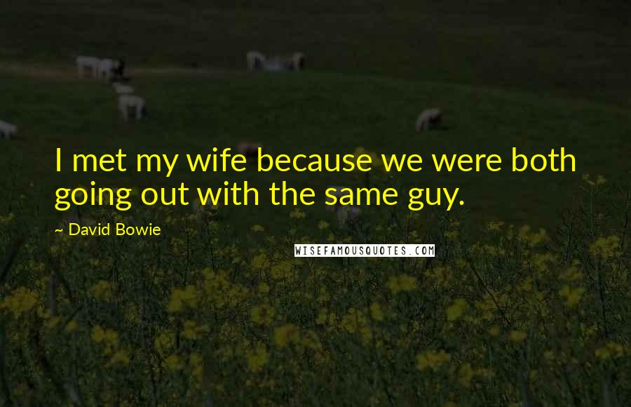 David Bowie Quotes: I met my wife because we were both going out with the same guy.