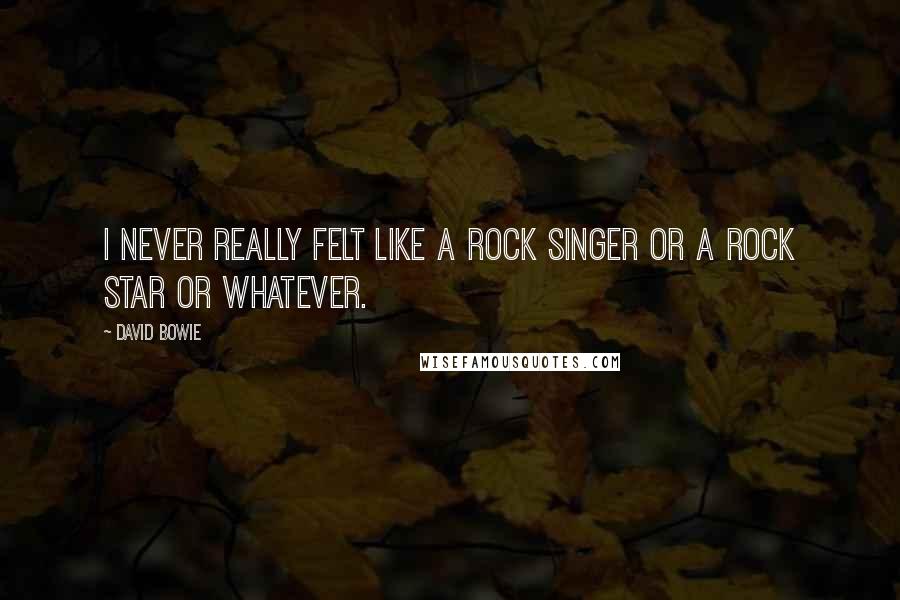 David Bowie Quotes: I never really felt like a rock singer or a rock star or whatever.