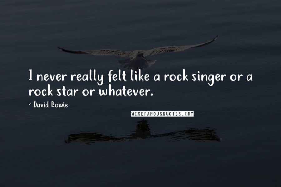 David Bowie Quotes: I never really felt like a rock singer or a rock star or whatever.