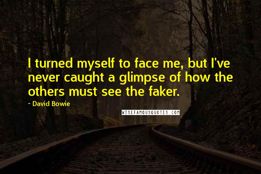 David Bowie Quotes: I turned myself to face me, but I've never caught a glimpse of how the others must see the faker.