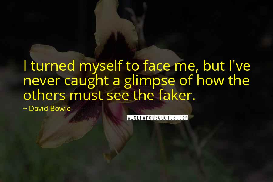 David Bowie Quotes: I turned myself to face me, but I've never caught a glimpse of how the others must see the faker.