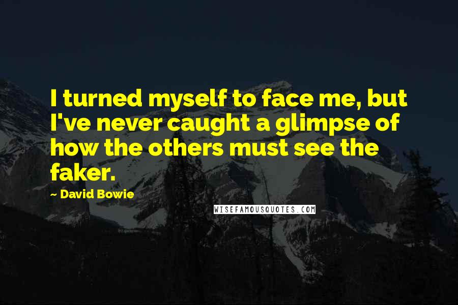 David Bowie Quotes: I turned myself to face me, but I've never caught a glimpse of how the others must see the faker.