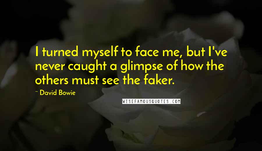 David Bowie Quotes: I turned myself to face me, but I've never caught a glimpse of how the others must see the faker.