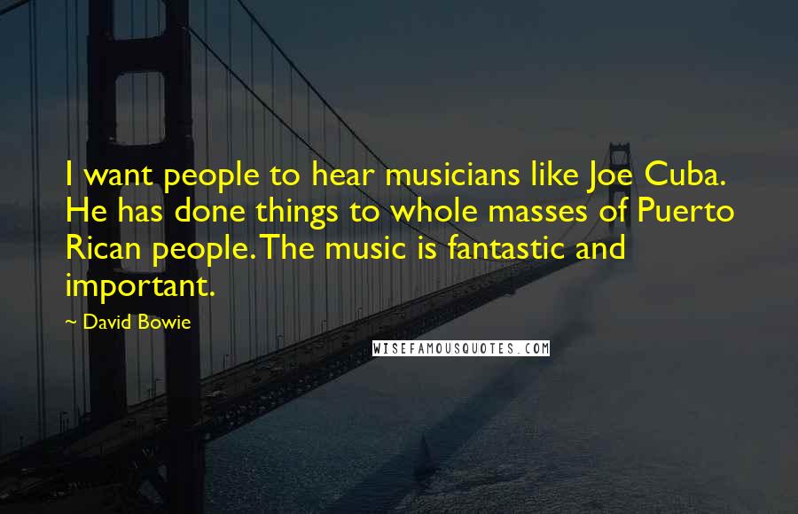 David Bowie Quotes: I want people to hear musicians like Joe Cuba. He has done things to whole masses of Puerto Rican people. The music is fantastic and important.