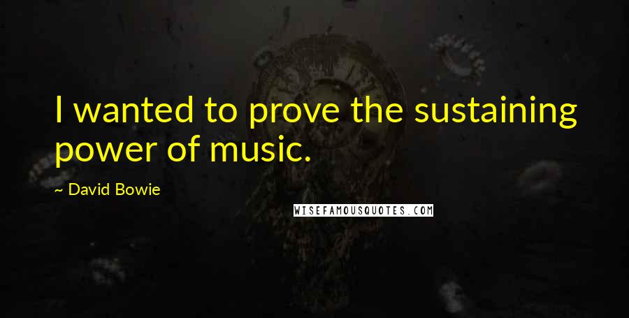 David Bowie Quotes: I wanted to prove the sustaining power of music.