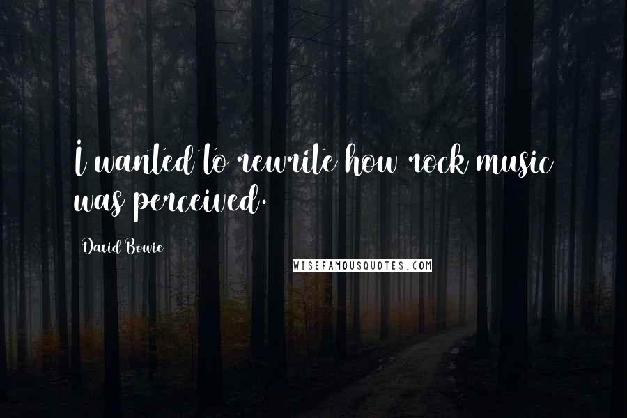 David Bowie Quotes: I wanted to rewrite how rock music was perceived.
