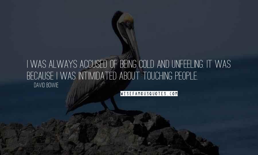 David Bowie Quotes: I was always accused of being cold and unfeeling. It was because I was intimidated about touching people.