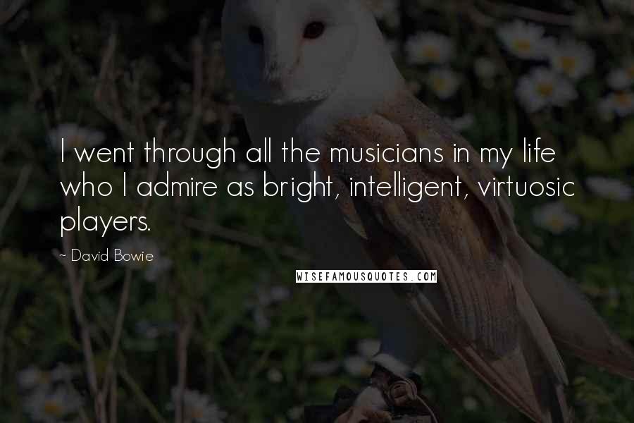 David Bowie Quotes: I went through all the musicians in my life who I admire as bright, intelligent, virtuosic players.