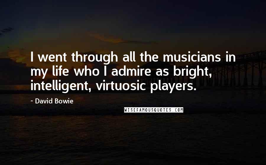David Bowie Quotes: I went through all the musicians in my life who I admire as bright, intelligent, virtuosic players.