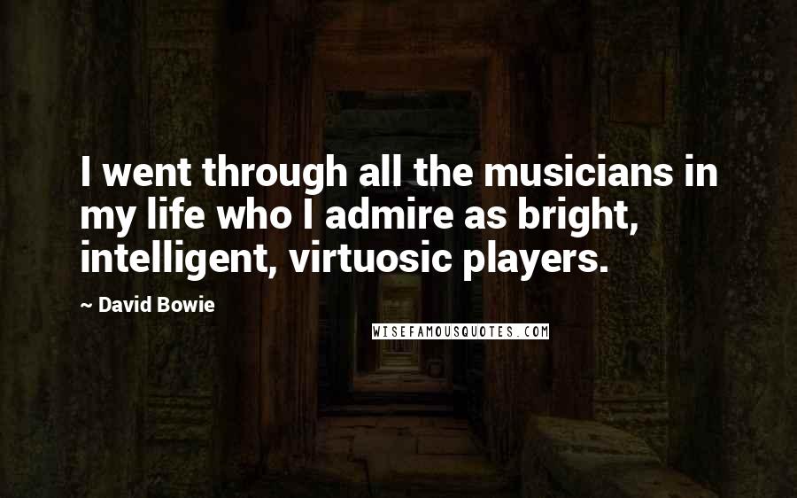 David Bowie Quotes: I went through all the musicians in my life who I admire as bright, intelligent, virtuosic players.