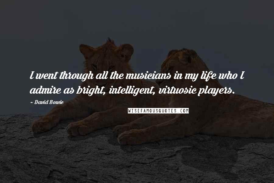 David Bowie Quotes: I went through all the musicians in my life who I admire as bright, intelligent, virtuosic players.