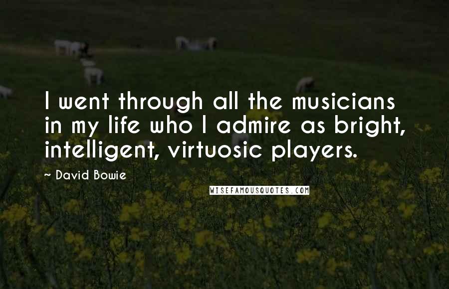 David Bowie Quotes: I went through all the musicians in my life who I admire as bright, intelligent, virtuosic players.
