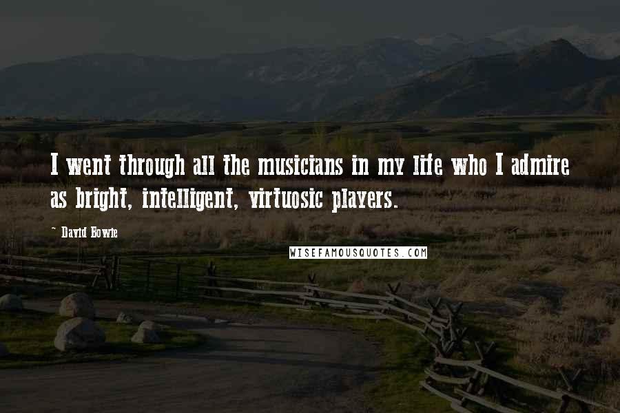 David Bowie Quotes: I went through all the musicians in my life who I admire as bright, intelligent, virtuosic players.