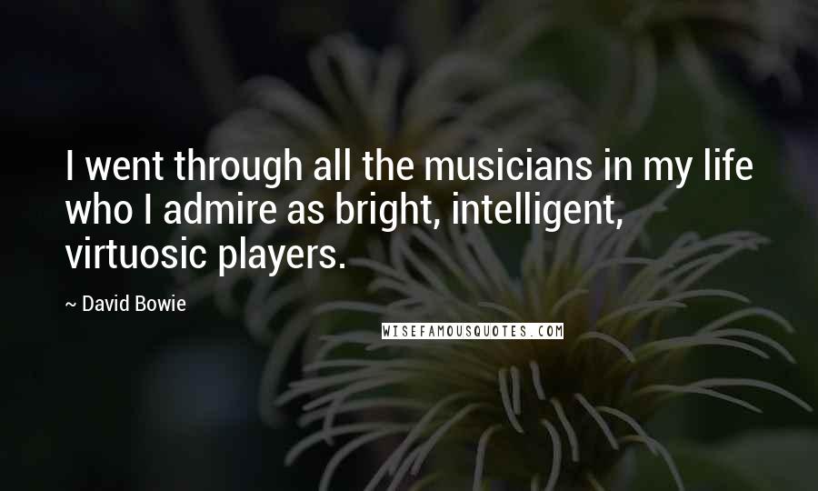 David Bowie Quotes: I went through all the musicians in my life who I admire as bright, intelligent, virtuosic players.