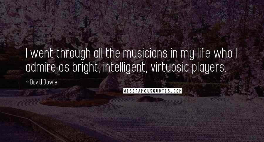 David Bowie Quotes: I went through all the musicians in my life who I admire as bright, intelligent, virtuosic players.