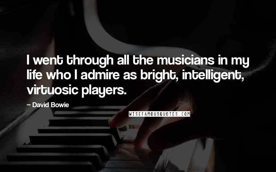 David Bowie Quotes: I went through all the musicians in my life who I admire as bright, intelligent, virtuosic players.
