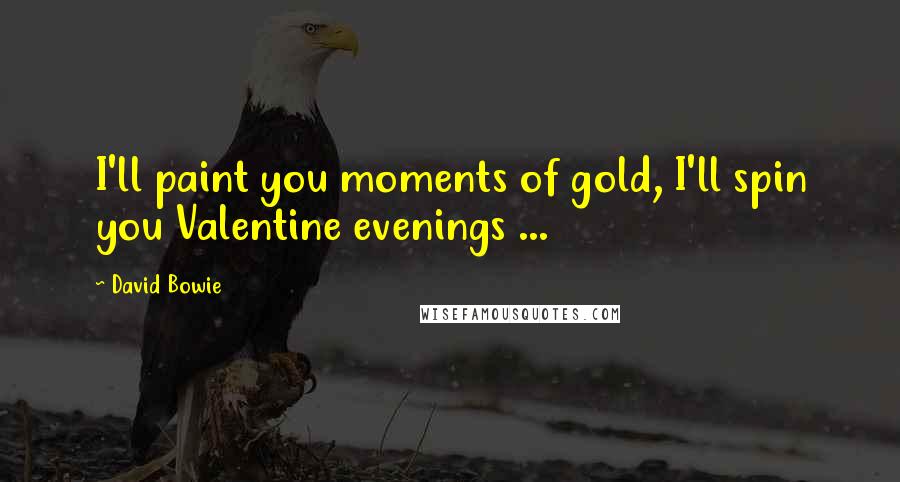 David Bowie Quotes: I'll paint you moments of gold, I'll spin you Valentine evenings ...