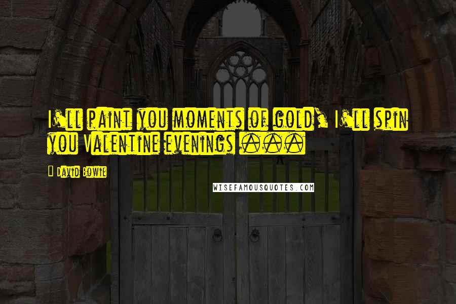 David Bowie Quotes: I'll paint you moments of gold, I'll spin you Valentine evenings ...