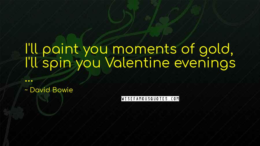 David Bowie Quotes: I'll paint you moments of gold, I'll spin you Valentine evenings ...