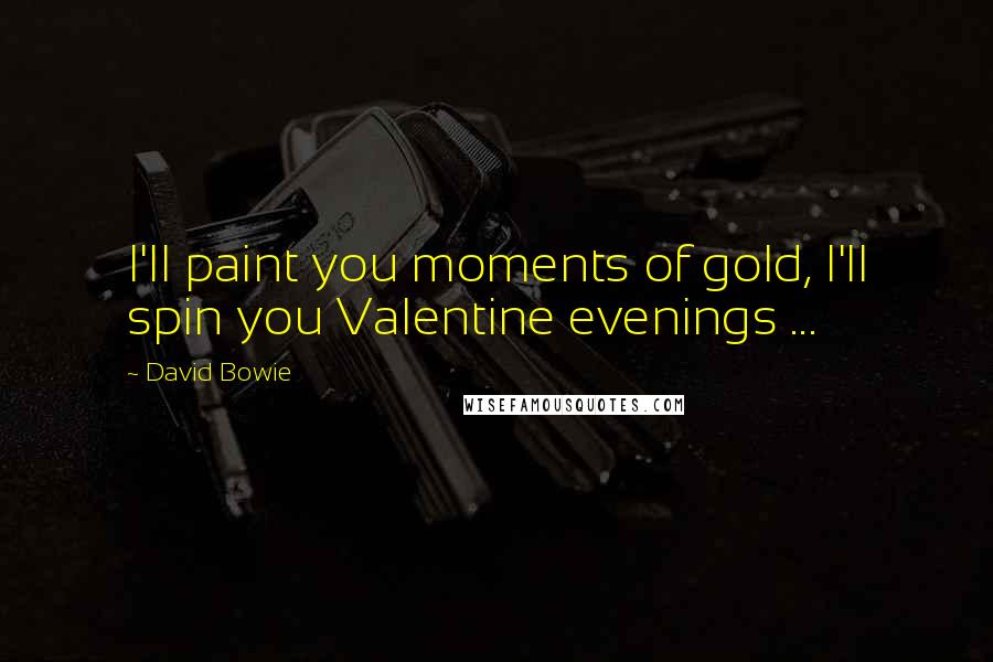 David Bowie Quotes: I'll paint you moments of gold, I'll spin you Valentine evenings ...
