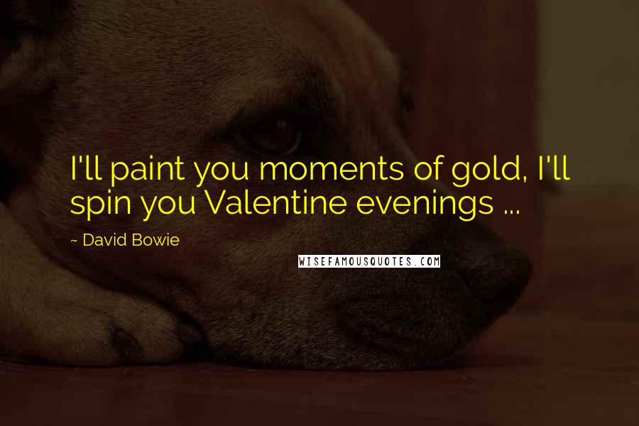 David Bowie Quotes: I'll paint you moments of gold, I'll spin you Valentine evenings ...